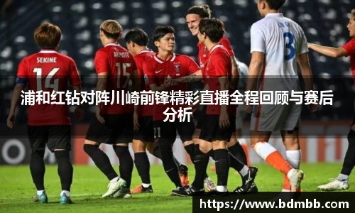 浦和红钻对阵川崎前锋精彩直播全程回顾与赛后分析